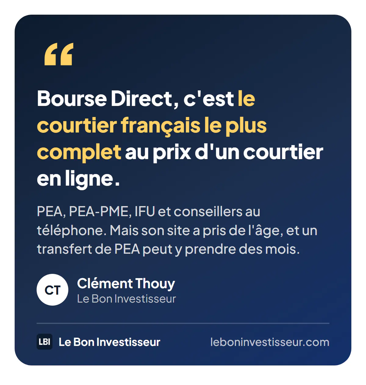 Citation : « Bourse Direct, c'est le courtier français le plus complet au prix d'un courtier en ligne : PEA, PEA-PME, IFU et conseillers au téléphone. Mais son site a pris de l'âge, et un transfert de PEA peut y prendre des mois. » Clément Thouy, Le Bon Investisseur.