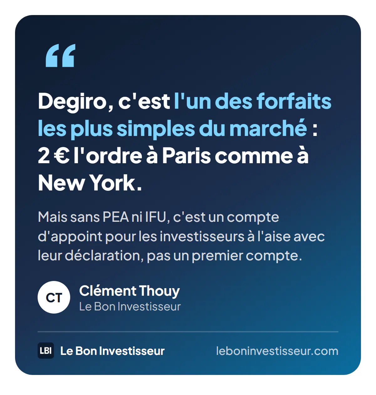 Citation : « Degiro, c'est l'un des forfaits les plus simples du marché : 2 euros l'ordre à Paris comme à New York. Mais sans PEA ni IFU, c'est un compte d'appoint pour les investisseurs à l'aise avec leur déclaration, pas un premier compte. » Clément Thouy, Le Bon Investisseur.