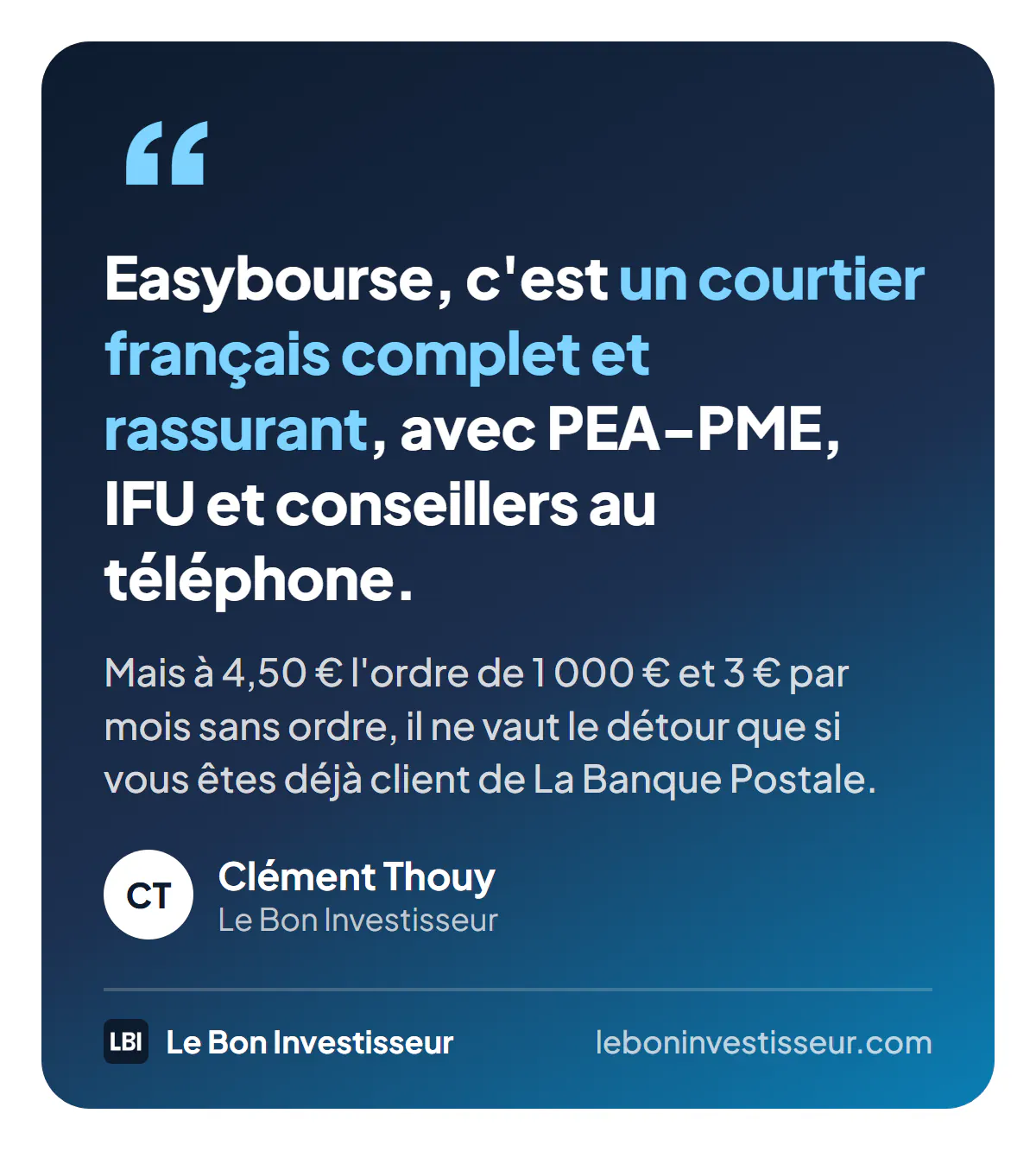Citation : « Easybourse, c'est un courtier français complet et rassurant, avec PEA-PME, IFU et conseillers au téléphone. Mais à 4,50 euros l'ordre de 1 000 euros et 3 euros par mois sans ordre, il ne vaut le détour que si vous êtes déjà client de La Banque Postale. » Clément Thouy, Le Bon Investisseur.
