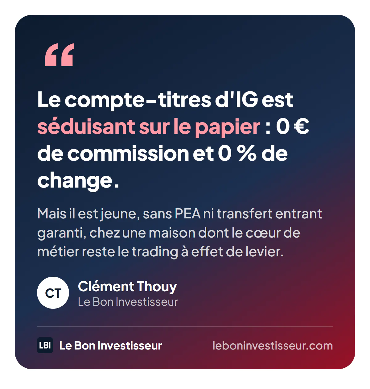 Citation : « Le compte-titres d'IG est séduisant sur le papier : 0 euro de commission et 0 % de change. Mais il est jeune, sans PEA ni transfert entrant garanti, chez une maison dont le cœur de métier reste le trading à effet de levier. » Clément Thouy, Le Bon Investisseur.
