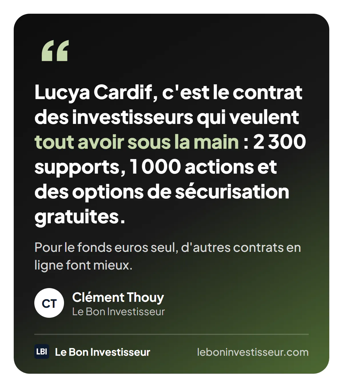 Citation : « Lucya Cardif, c'est le contrat des investisseurs qui veulent tout avoir sous la main : 2 300 supports, 1 000 actions et des options de sécurisation gratuites. Pour le fonds euros seul, d'autres contrats en ligne font mieux. » Clément Thouy, Le Bon Investisseur.