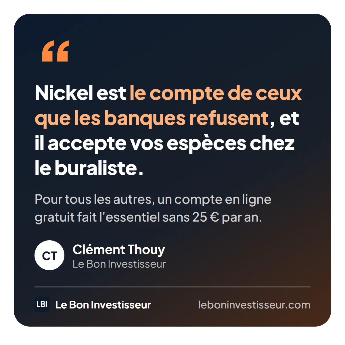 Citation : « Nickel est le compte de ceux que les banques refusent, et il accepte vos espèces chez le buraliste. Pour tous les autres, un compte en ligne gratuit fait l'essentiel sans 25 euros par an. » Clément Thouy, Le Bon Investisseur.