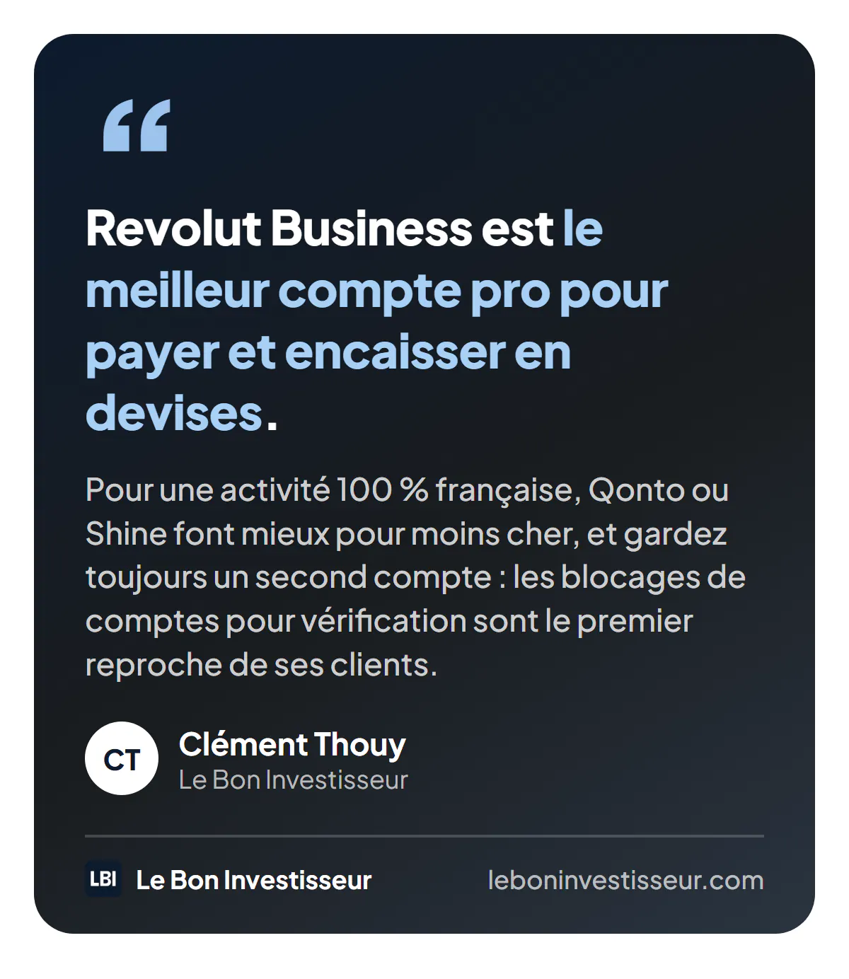 Citation : « Revolut Business est le meilleur compte pro pour payer et encaisser en devises. Pour une activité 100 % française, Qonto ou Shine font mieux pour moins cher, et gardez toujours un second compte : les blocages de comptes pour vérification sont le premier reproche de ses clients. » Clément Thouy, Le Bon Investisseur.