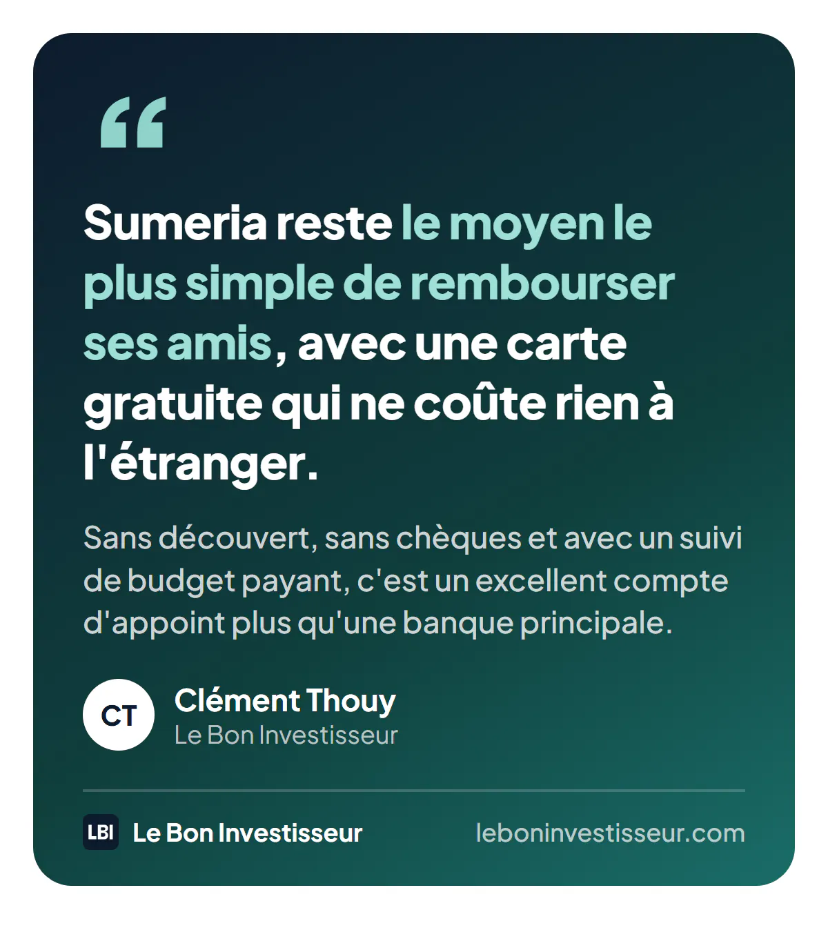 Citation : « Sumeria reste le moyen le plus simple de rembourser ses amis, avec une carte gratuite qui ne coûte rien à l'étranger. Sans découvert, sans chèques et avec un suivi de budget payant, c'est un excellent compte d'appoint plus qu'une banque principale. » Clément Thouy, Le Bon Investisseur.