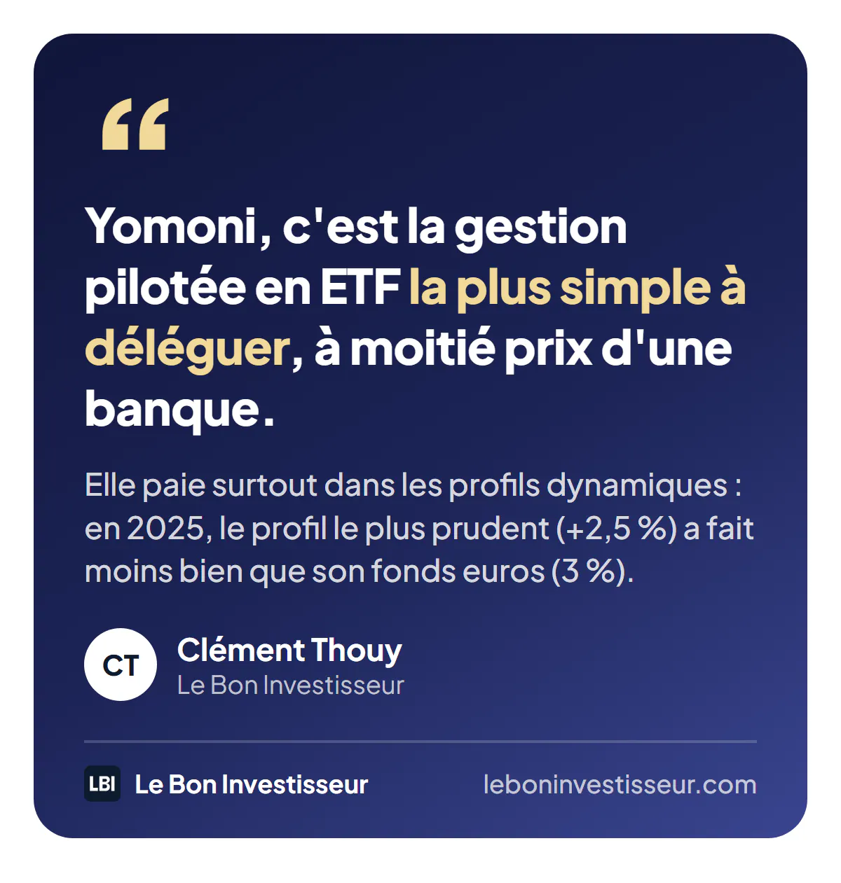 Citation : « Yomoni, c'est la gestion pilotée en ETF la plus simple à déléguer, à moitié prix d'une banque. Elle paie surtout dans les profils dynamiques : en 2025, le profil le plus prudent (+2,5 %) a fait moins bien que son fonds euros (3 %). » Clément Thouy, Le Bon Investisseur.