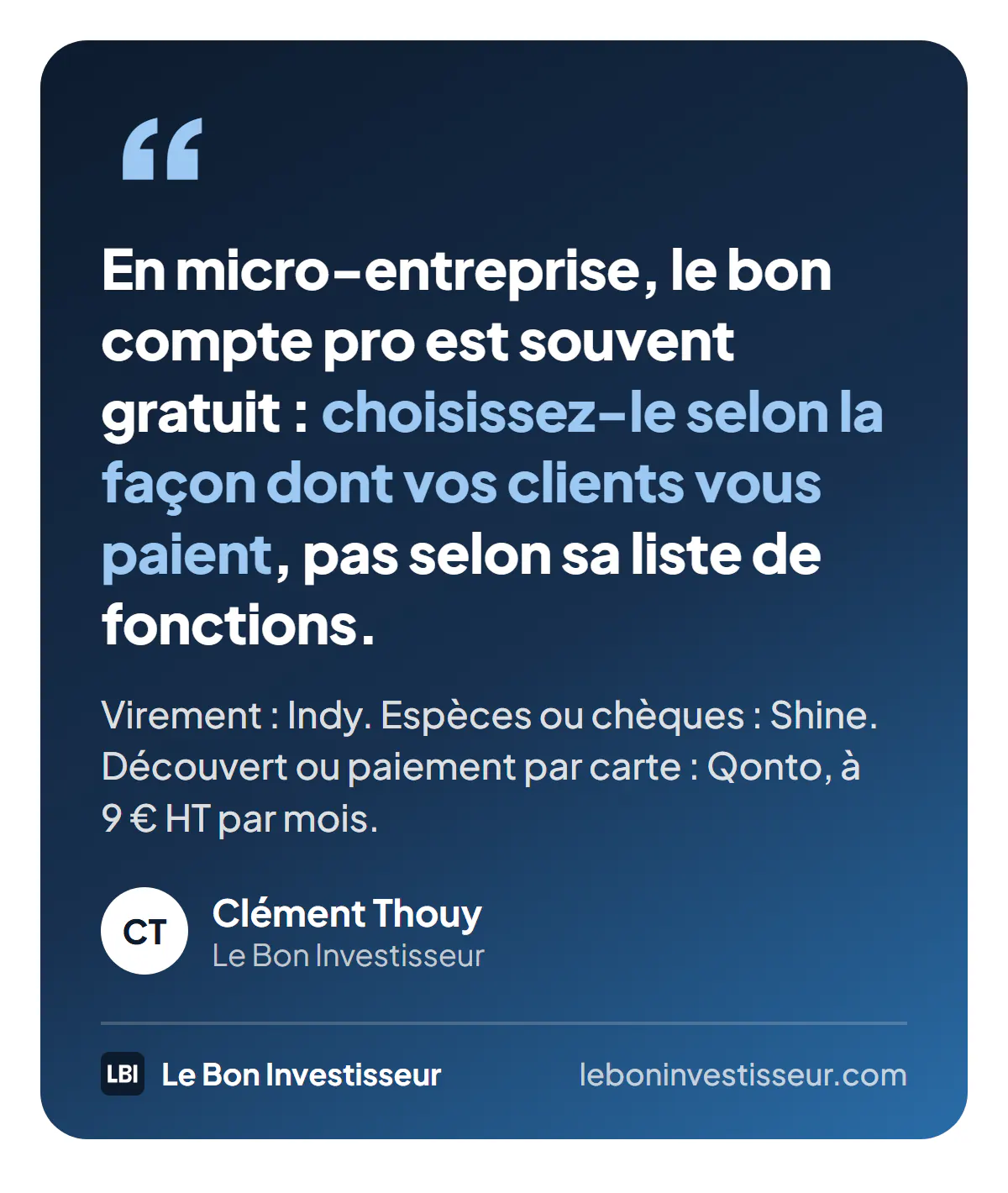Citation : « En micro-entreprise, le bon compte pro est souvent gratuit : choisissez-le selon la façon dont vos clients vous paient, pas selon sa liste de fonctions. » Virement : Indy. Espèces ou chèques : Shine. Découvert ou paiement par carte : Qonto, à 9 euros HT par mois. Clément Thouy, Le Bon Investisseur.