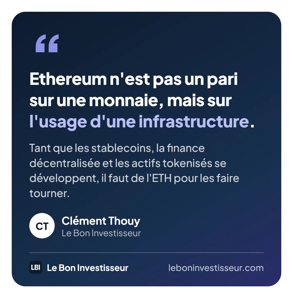 Citation : « Ethereum n'est pas un pari sur une monnaie, mais sur l'usage d'une infrastructure. Tant que les stablecoins, la finance décentralisée et les actifs tokenisés se développent, il faut de l'ETH pour les faire tourner. » Clément Thouy, Le Bon Investisseur.