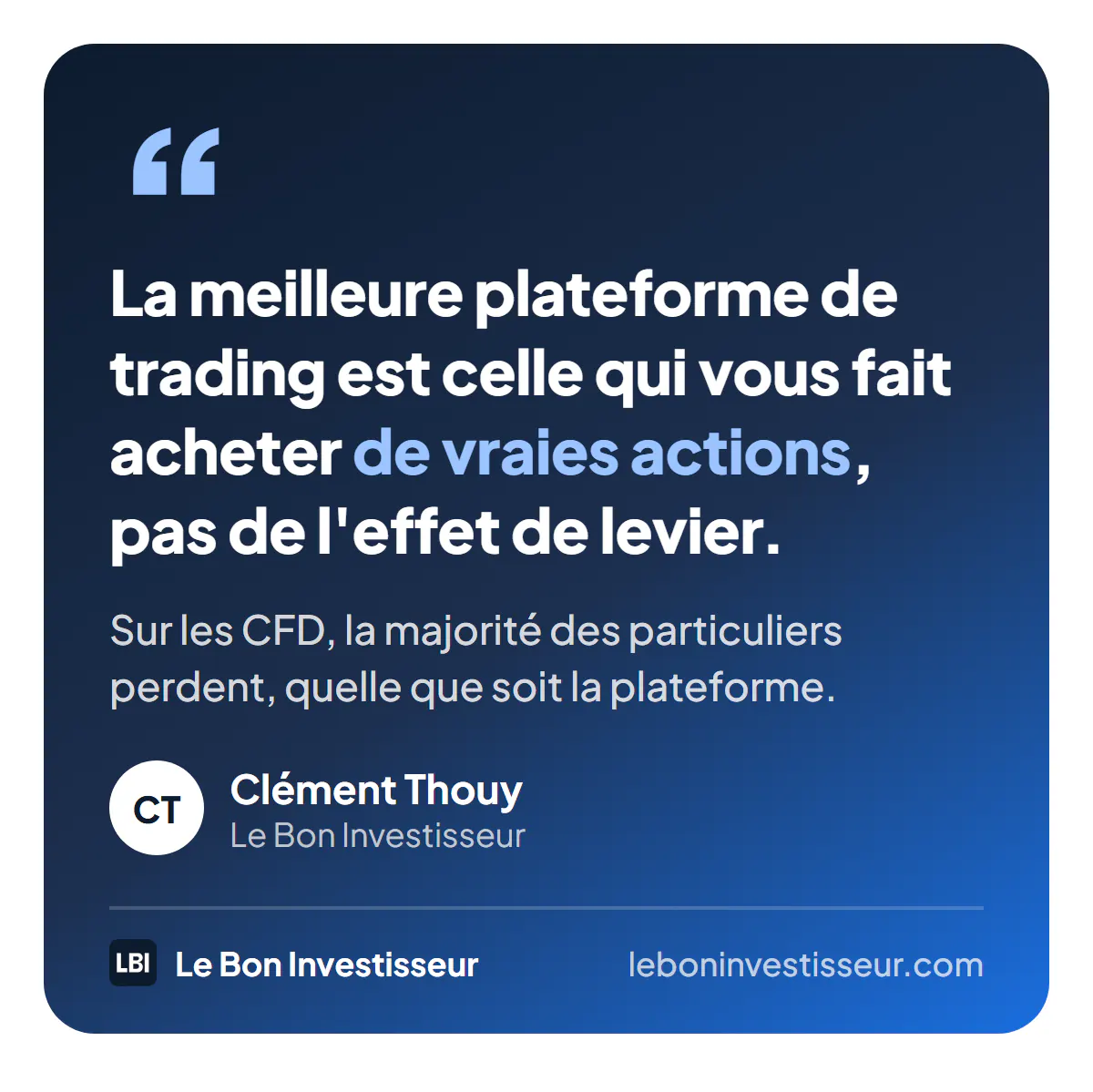 Citation : « La meilleure plateforme de trading est celle qui vous fait acheter de vraies actions, pas de l'effet de levier. Sur les CFD, la majorité des particuliers perdent, quelle que soit la plateforme. » Clément Thouy, Le Bon Investisseur.