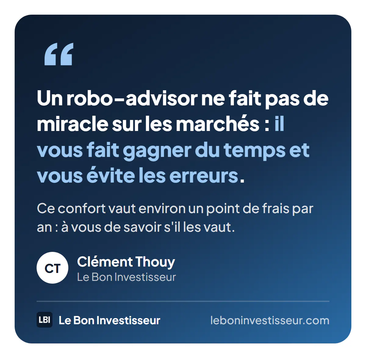 Citation : « Un robo-advisor ne fait pas de miracle sur les marchés : il vous fait gagner du temps et vous évite les erreurs. Ce confort vaut environ un point de frais par an : à vous de savoir s'il les vaut. » Clément Thouy, Le Bon Investisseur.