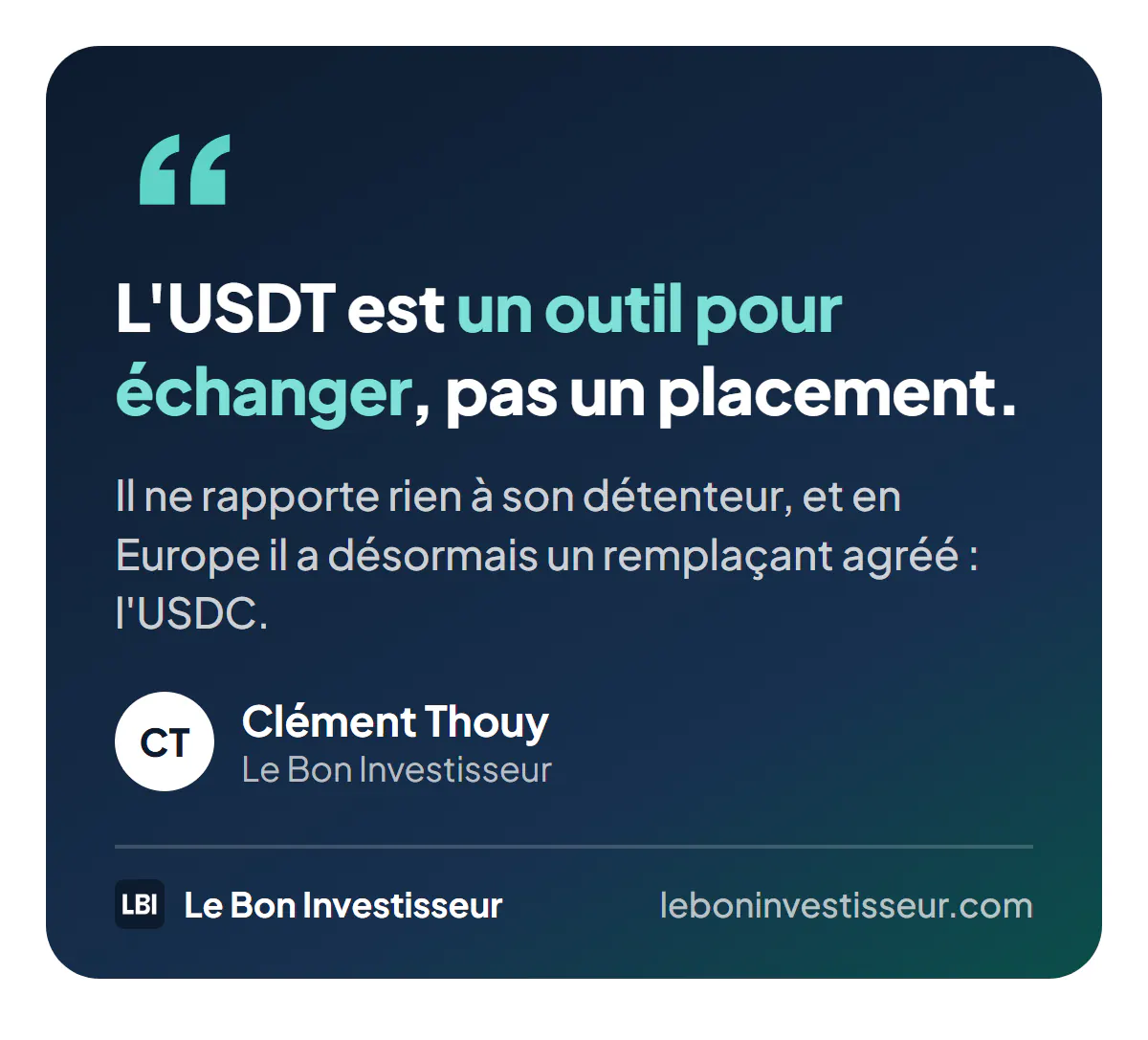 Citation : « L'USDT est un outil pour échanger, pas un placement. Il ne rapporte rien à son détenteur, et en Europe il a désormais un remplaçant agréé : l'USDC. » Clément Thouy, Le Bon Investisseur.